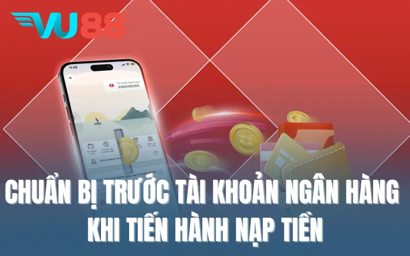 Chuẩn bị trước tài khoản ngân hàng khI tiến hành nạp tiền