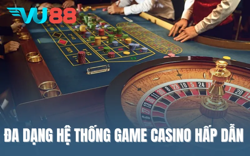 Đa dạng hệ thống game Casino hấp dẫn