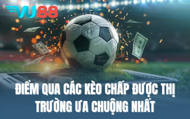 Điểm qua các kèo chấp được thị trường ưa chuộng nhất