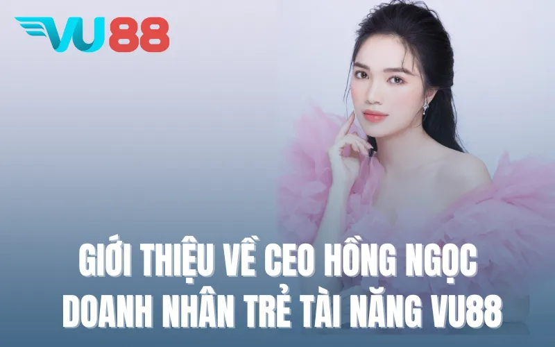 Giới thiệu về CEO Hồng Ngọc VU88- Doanh nhân trẻ tài năng VU88