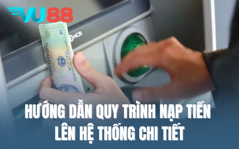 Hướng dẫn quy trình nạp tiền VU88 lên hệ thống chi tiết
