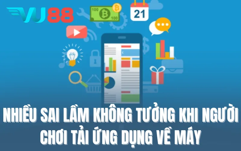 Nhiều sai lầm không tưởng khi người chơi tải ứng dụng về máy
