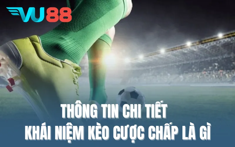 Thông tin chi tiết trả lời cho khái niệm kèo cược chấp là gì