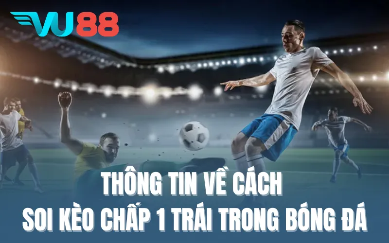 Thông tin về cách soi kèo chấp 1 trái trong bóng đá
