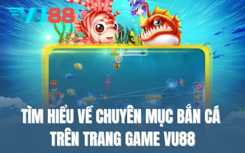 Tìm hiểu về chuyên mục bắn cá trên trang game VU88